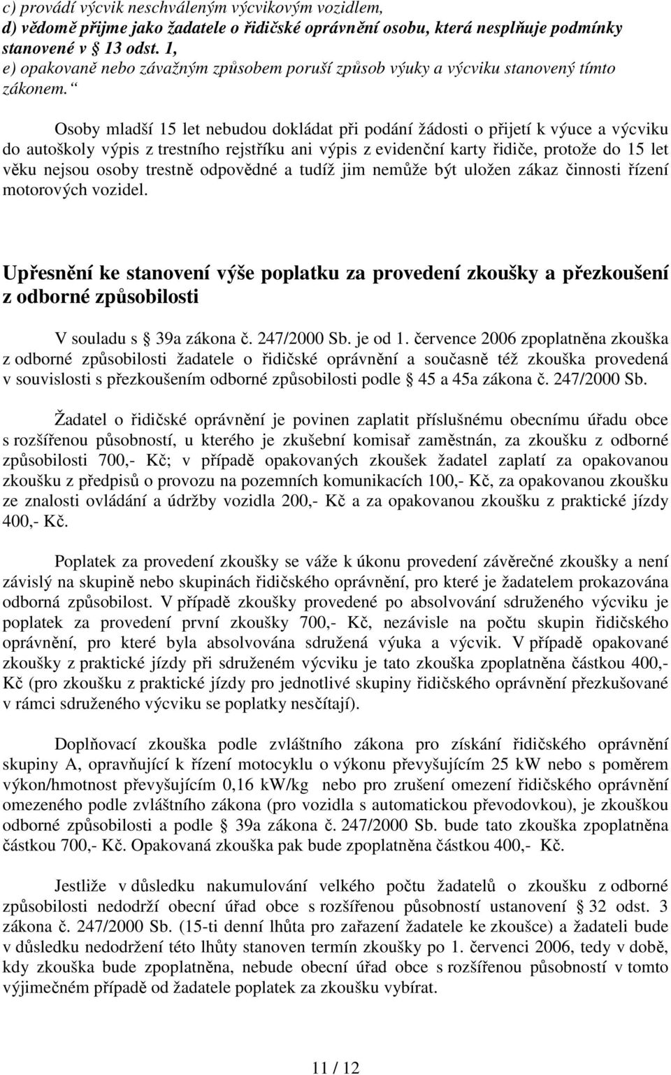 Osoby mladší 15 let nebudou dokládat při podání žádosti o přijetí k výuce a výcviku do autoškoly výpis z trestního rejstříku ani výpis z evidenční karty řidiče, protože do 15 let věku nejsou osoby