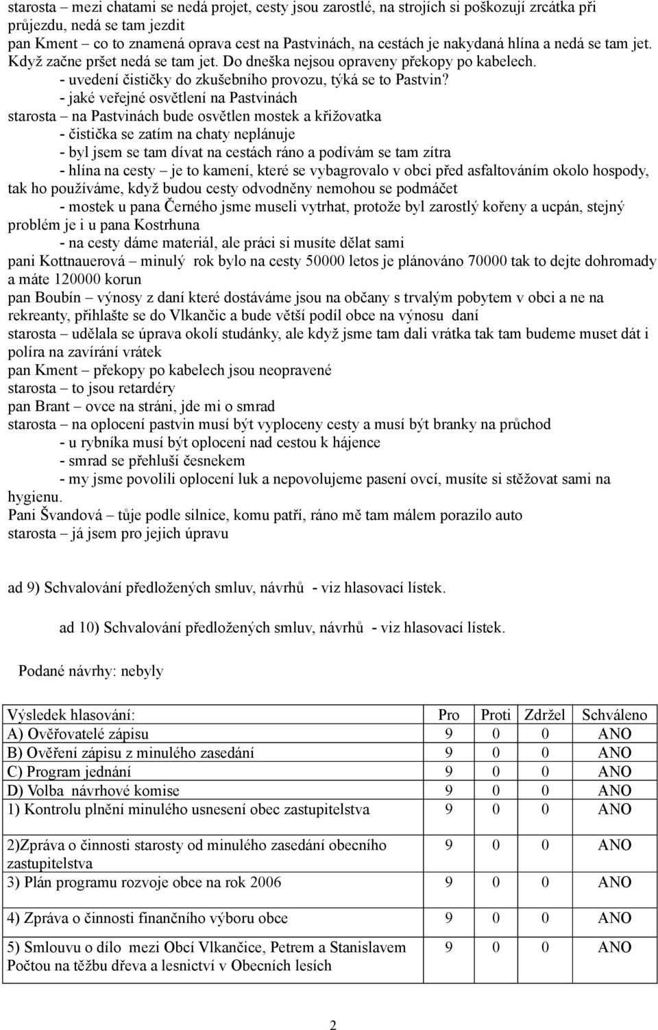 - jaké veřejné osvětlení na Pastvinách starosta na Pastvinách bude osvětlen mostek a křižovatka - čistička se zatím na chaty neplánuje - byl jsem se tam dívat na cestách ráno a podívám se tam zítra -