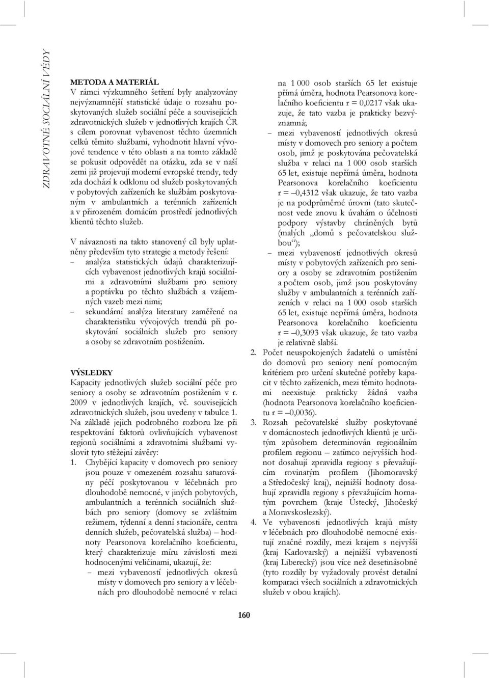 již projevují moderní evropské trendy, tedy zda dochází k odklonu od služeb poskytovaných v pobytových zařízeních ke službám poskytovaným v ambulantních a terénních zařízeních a v přirozeném domácím
