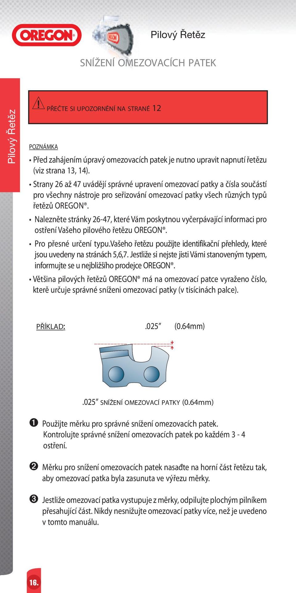 Nalezněte stránky 26-47, které Vám poskytnou vyčerpávající informaci pro ostření Vašeho pilového řetězu OREGON. Pro přesné určení typu.