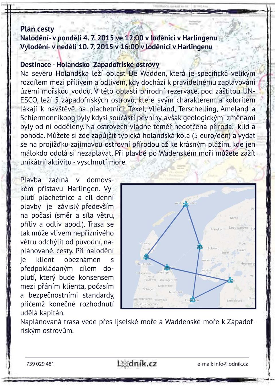 2015 v 16:00 v loděnici v Harlingenu Destinace - Holandsko Západofríské ostrovy Na severu Holandska leží oblast De Wadden, která je specifická velikým rozdílem mezi přílivem a odlivem, kdy dochází k