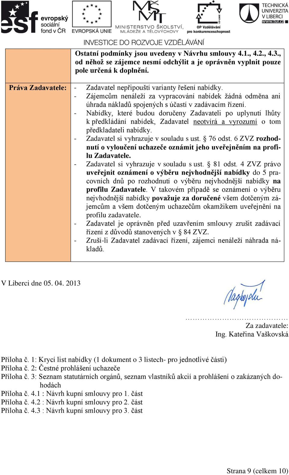 - Nabídky, které budou doručeny Zadavateli po uplynutí lhůty k předkládání nabídek, Zadavatel neotvírá a vyrozumí o tom předkladateli nabídky. - Zadavatel si vyhrazuje v souladu s ust. 76 odst.