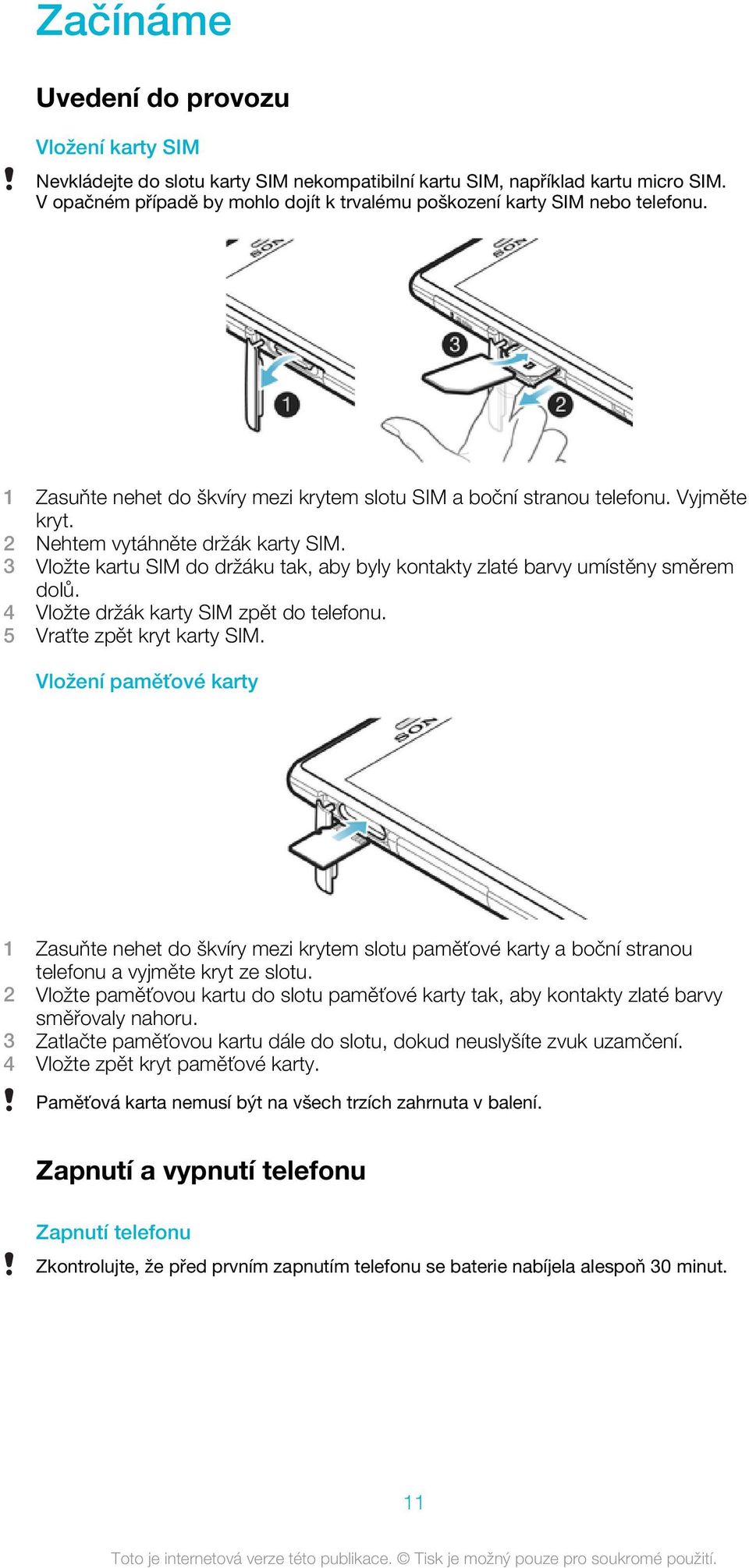 2 Nehtem vytáhněte držák karty SIM. 3 Vložte kartu SIM do držáku tak, aby byly kontakty zlaté barvy umístěny směrem dolů. 4 Vložte držák karty SIM zpět do telefonu. 5 Vraťte zpět kryt karty SIM.