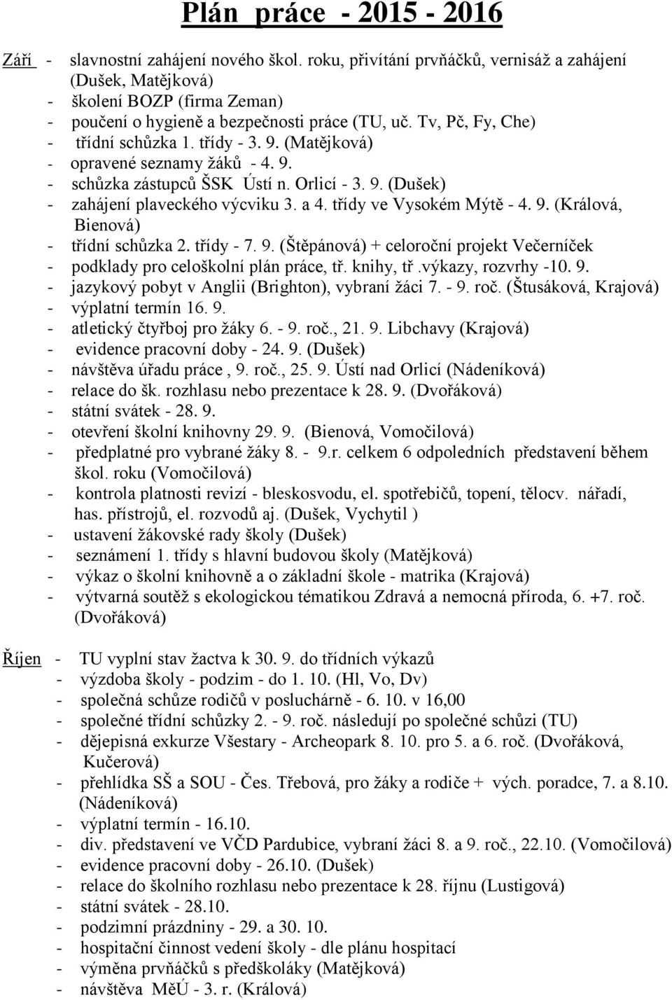 (Matějková) - opravené seznamy žáků - 4. 9. - schůzka zástupců ŠSK Ústí n. Orlicí - 3. 9. (Dušek) - zahájení plaveckého výcviku 3. a 4. třídy ve Vysokém Mýtě - 4. 9. (Králová, Bienová) - třídní schůzka 2.