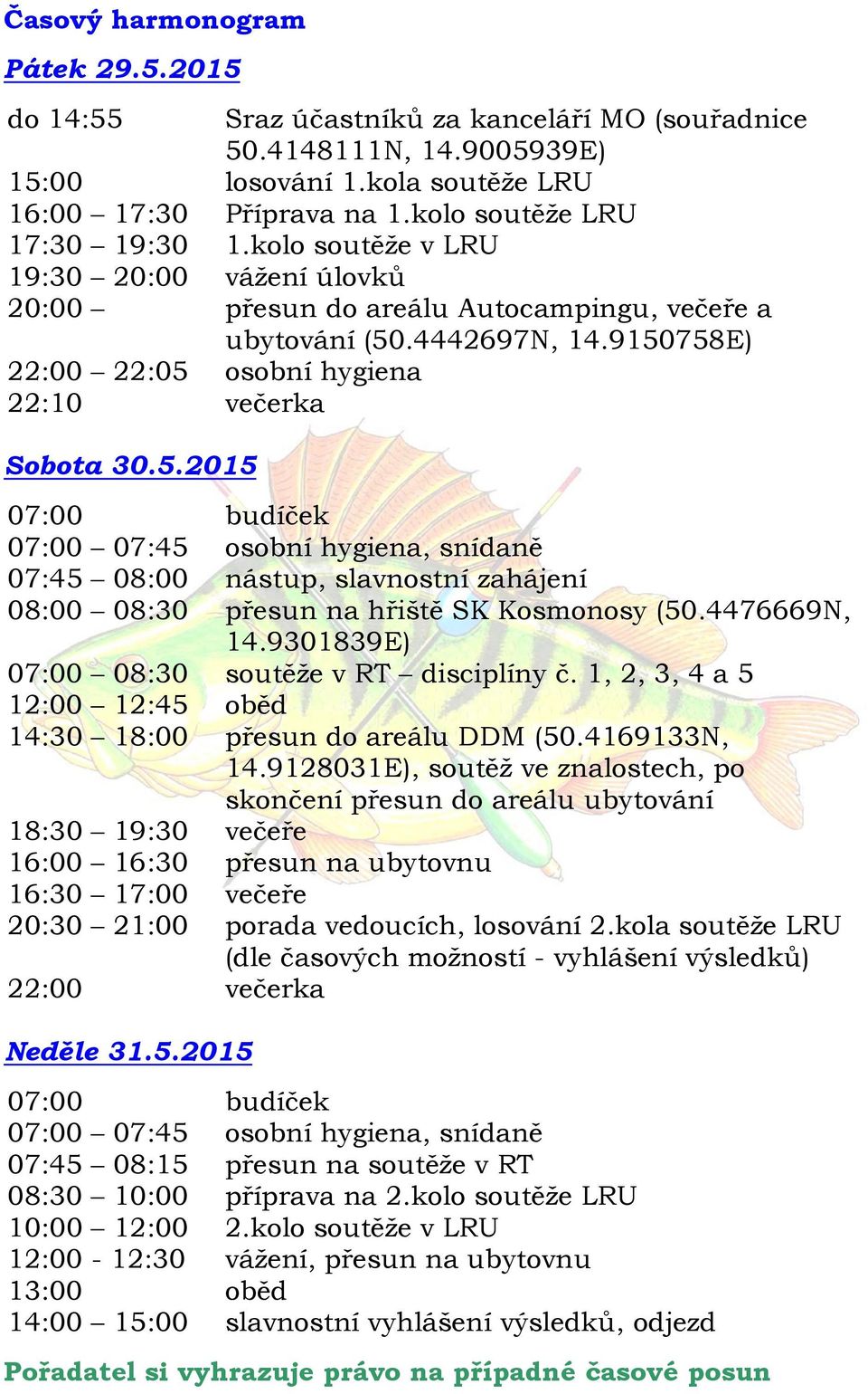 9150758E) 22:00 22:05 osobní hygiena 22:10 večerka Sobota 30.5.2015 07:00 budíček 07:00 07:45 osobní hygiena, snídaně 07:45 08:00 nástup, slavnostní zahájení 08:00 08:30 přesun na hřiště SK Kosmonosy (50.