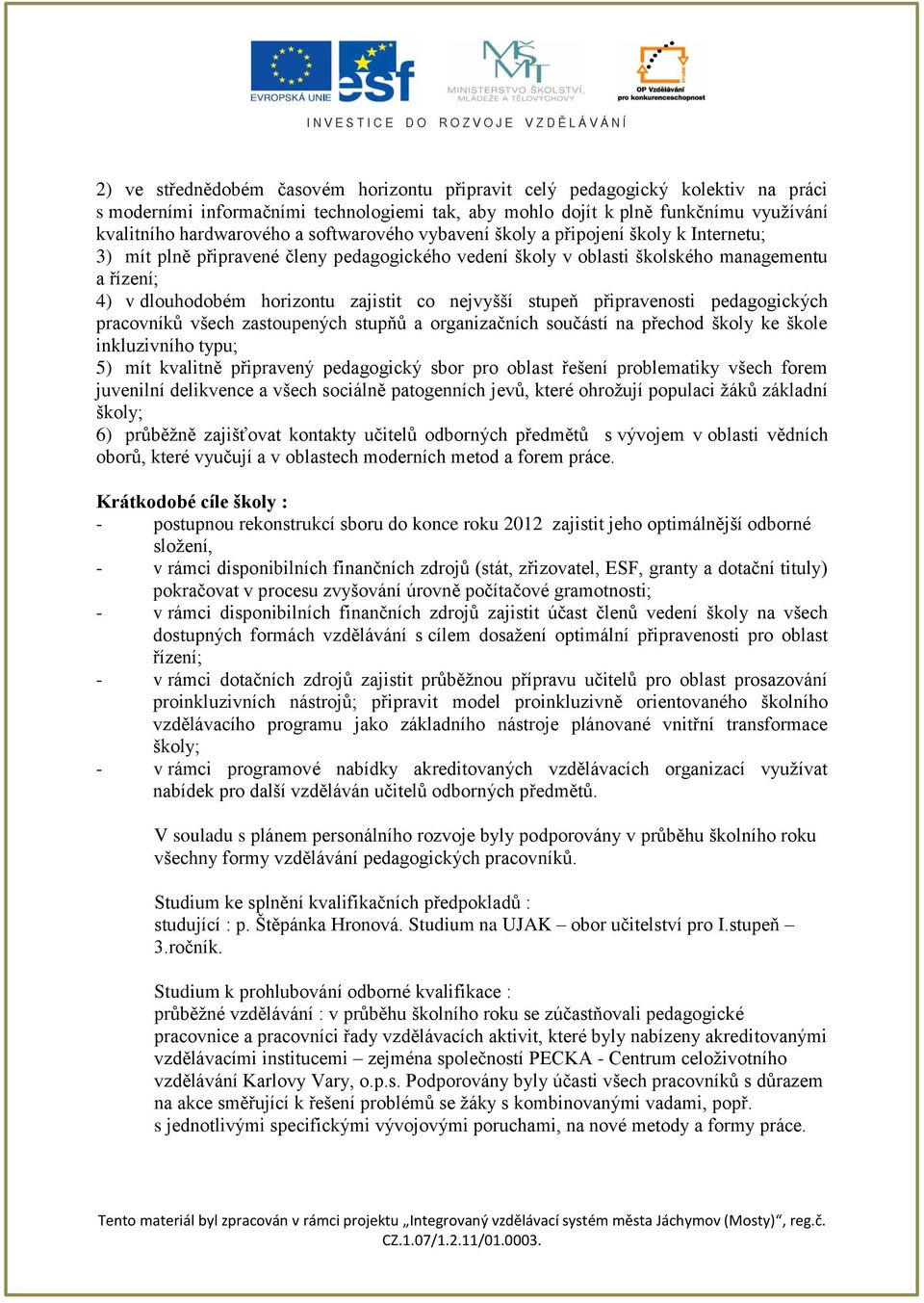 nejvyšší stupeň připravenosti pedagogických pracovníků všech zastoupených stupňů a organizačních součástí na přechod školy ke škole inkluzivního typu; 5) mít kvalitně připravený pedagogický sbor pro