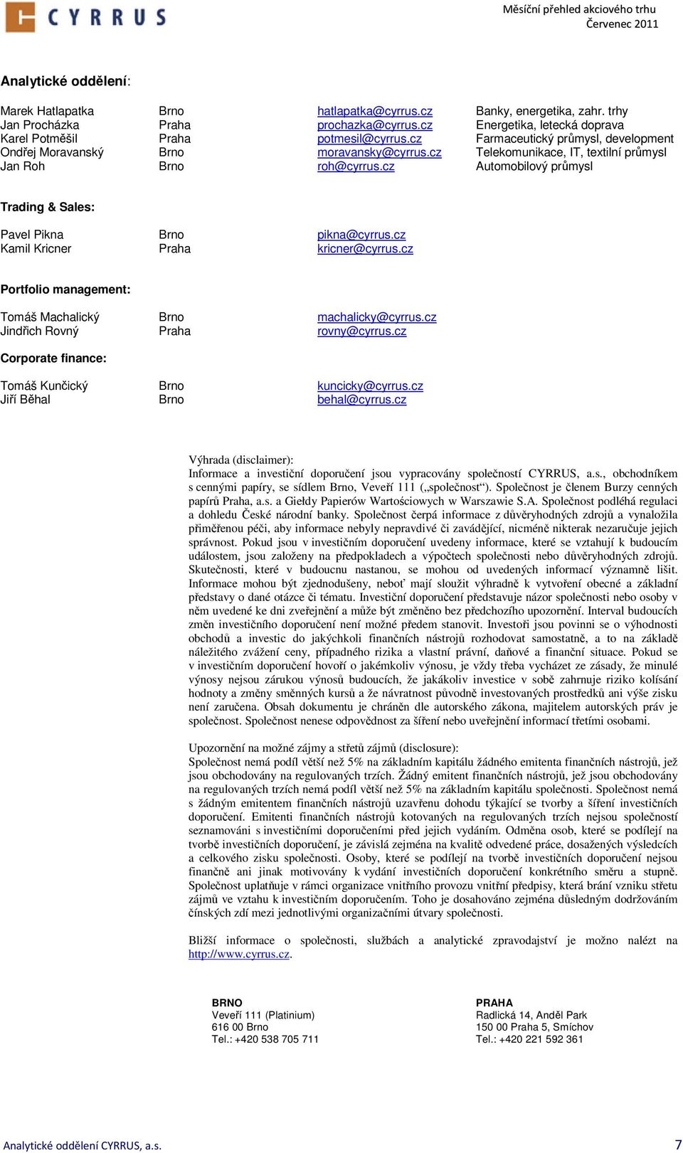 cz Automobilový průmysl Trading & Sales: Pavel Pikna Brno pikna@cyrrus.cz Kamil Kricner Praha kricner@cyrrus.cz Portfolio management: Tomáš Machalický Brno machalicky@cyrrus.
