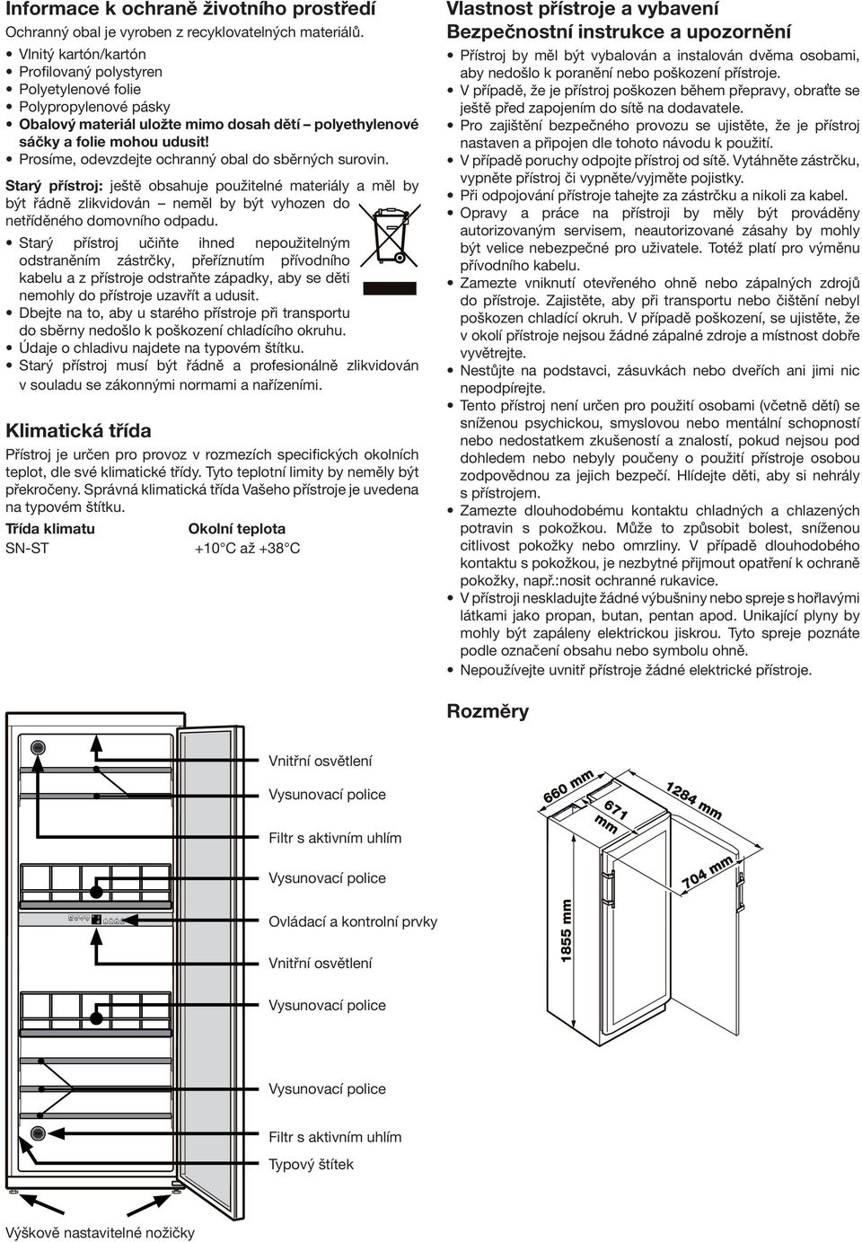 Prosíme, odevzdejte ochranný obal do sběrných surovin. Starý přístroj: ještě obsahuje použitelné materiály a měl by být řádně zlikvidován neměl by být vyhozen do netříděného domovního odpadu.