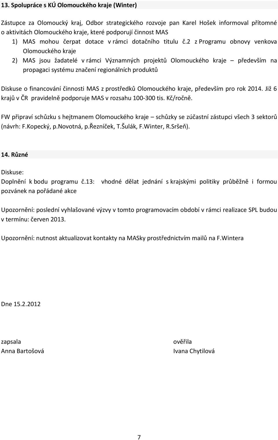 2 z Programu obnovy venkova Olomouckého kraje 2) MAS jsou žadatelé v rámci Významných projektů Olomouckého kraje především na propagaci systému značení regionálních produktů Diskuse o financování