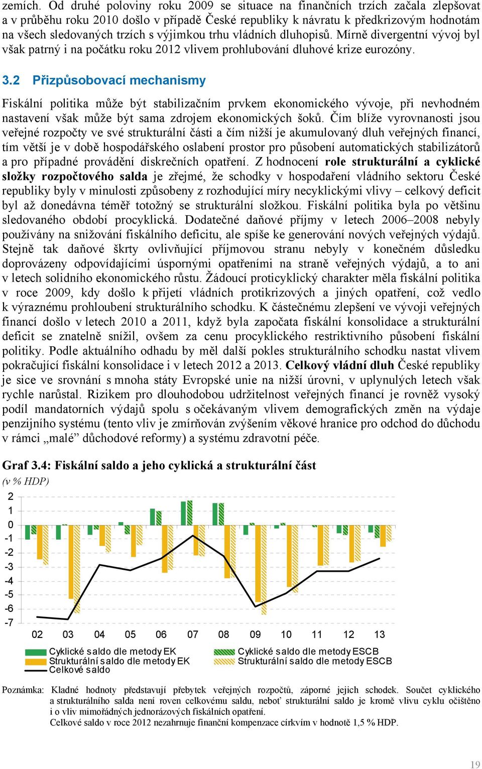 výjimkou trhu vládních dluhopisů. Mírně divergentní vývoj byl však patrný i na počátku roku 2012 vlivem prohlubování dluhové krize eurozóny. 3.