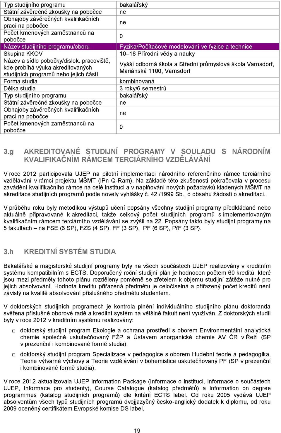 pracoviště, kde probíhá výuka akreditovaných studijních programů nebo jejich částí Forma studia Délka studia Typ studijního programu Státní závěrečné zkoušky na pobočce Obhajoby závěrečných