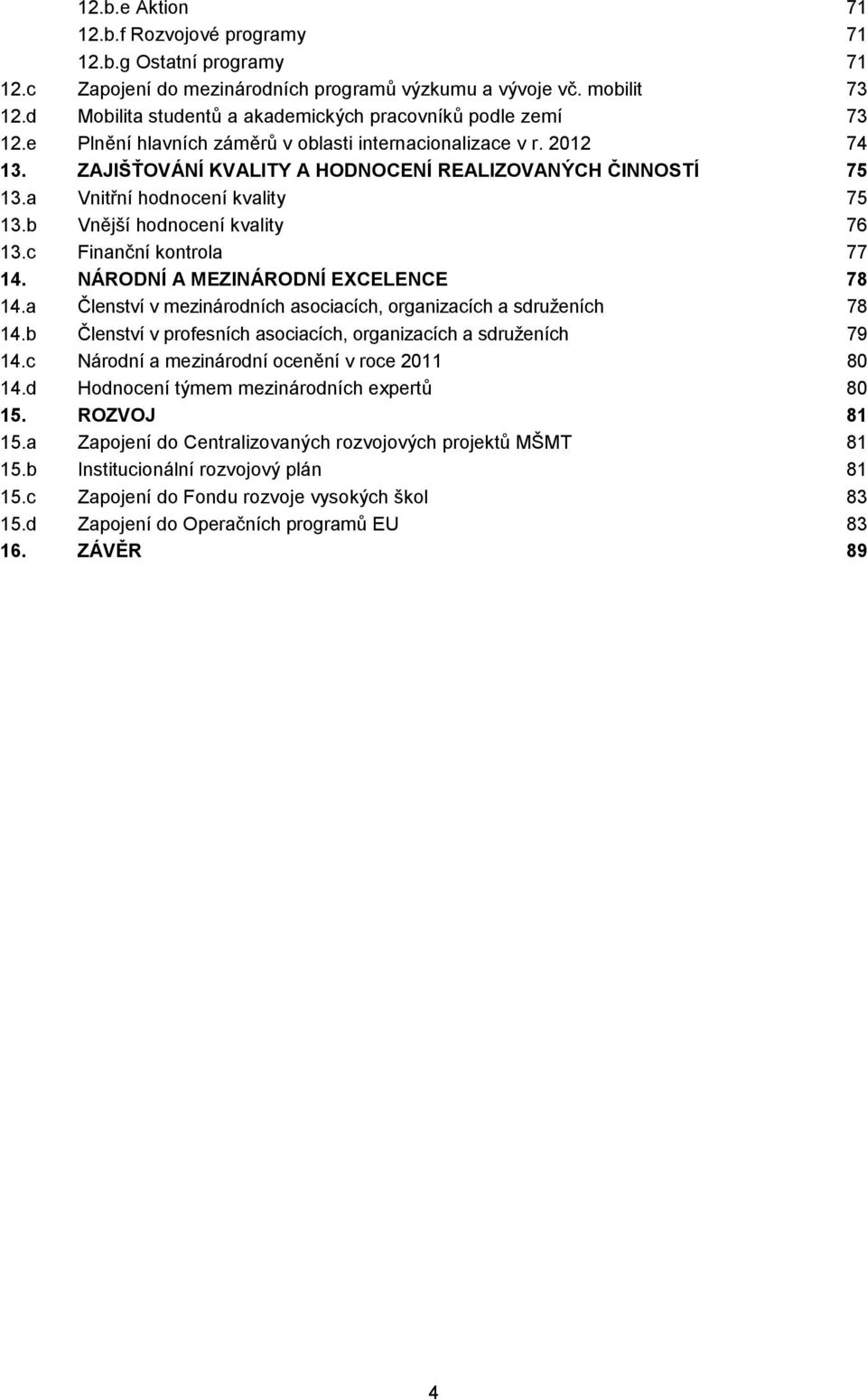 a Vnitřní hodnocení kvality 75 13.b Vnější hodnocení kvality 76 13.c Finanční kontrola 77 14. NÁRODNÍ A MEZINÁRODNÍ EXCELENCE 78 14.
