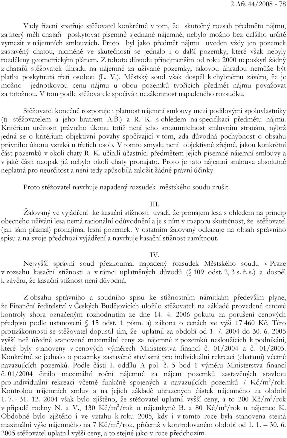 Z tohoto důvodu přinejmenším od roku 2000 neposkytl žádný z chatařů stěžovateli úhradu na nájemné za užívané pozemky; takovou úhradou nemůže být platba poskytnutá třetí osobou (L. V.).