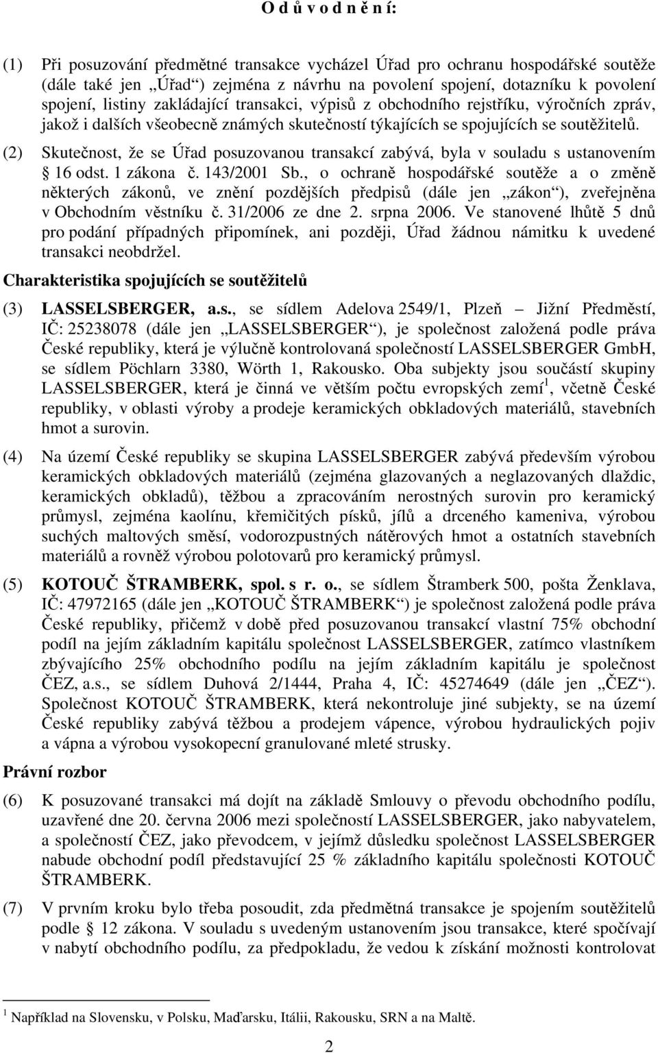 (2) Skutečnost, že se Úřad posuzovanou transakcí zabývá, byla v souladu s ustanovením 16 odst. 1 zákona č. 143/2001 Sb.