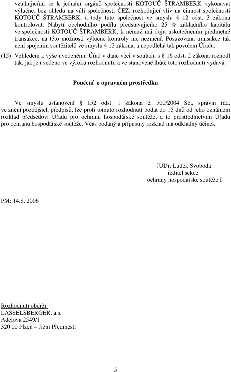 Nabytí obchodního podílu představujícího 25 % základního kapitálu ve společnosti KOTOUČ ŠTRAMBERK, k němuž má dojít uskutečněním předmětné transakce, na této možnosti výlučné kontroly nic nezmění.