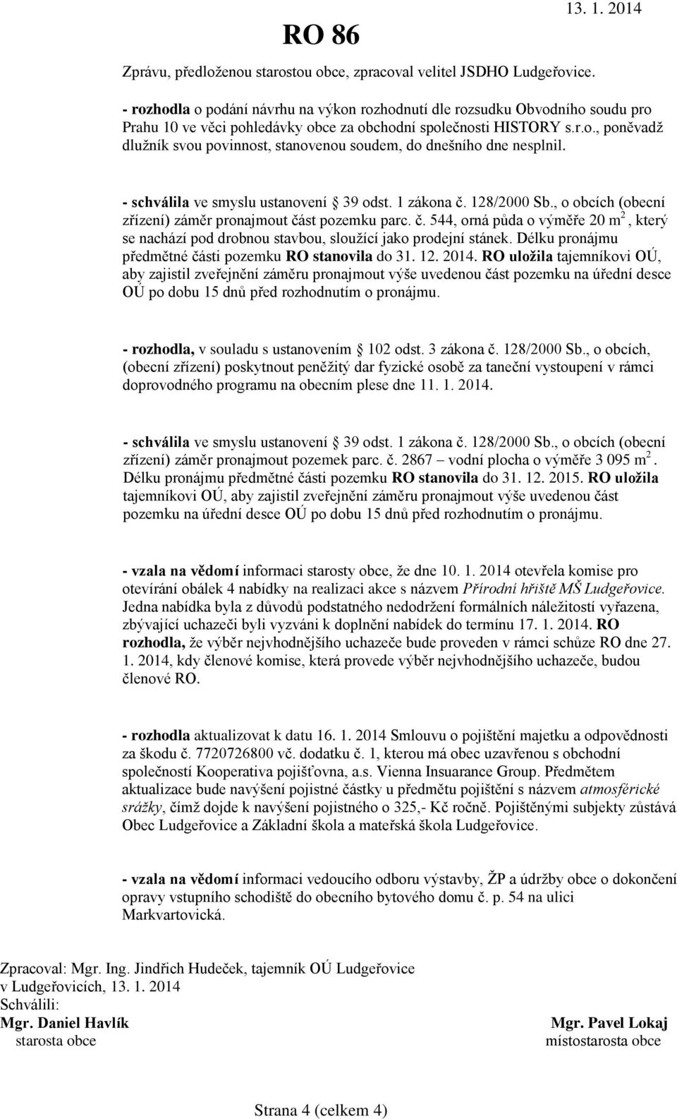 - schválila ve smyslu ustanovení 39 odst. 1 zákona č. 128/2000 Sb., o obcích (obecní zřízení) záměr pronajmout část pozemku parc. č. 544, orná půda o výměře 20 m 2, který se nachází pod drobnou stavbou, sloužící jako prodejní stánek.