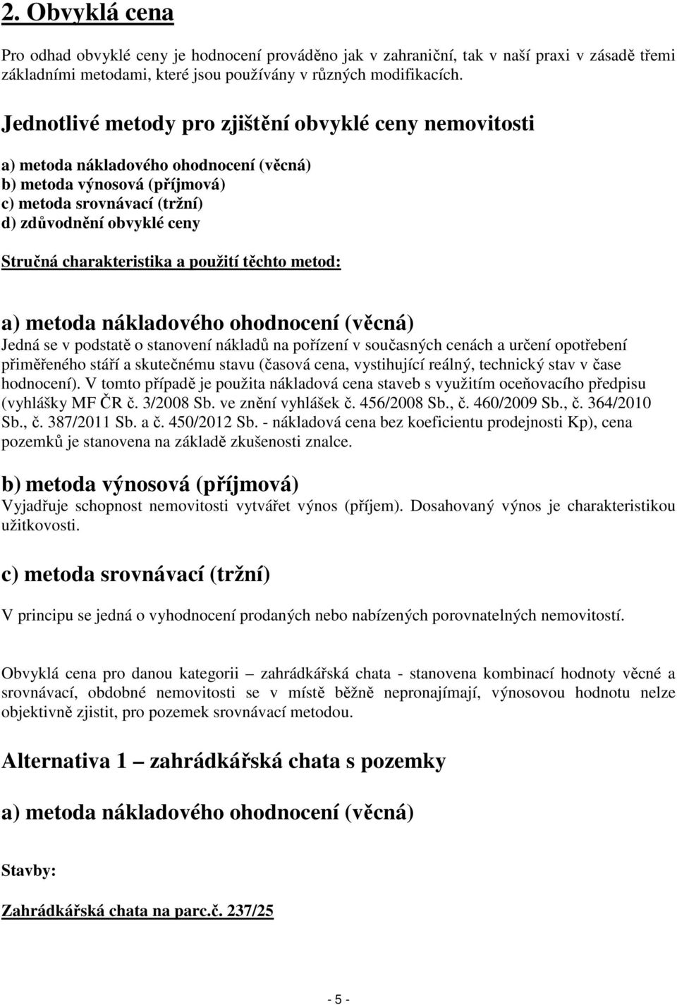 charakteristika a použití těchto metod: a) metoda nákladového ohodnocení (věcná) Jedná se v podstatě o stanovení nákladů na pořízení v současných cenách a určení opotřebení přiměřeného stáří a