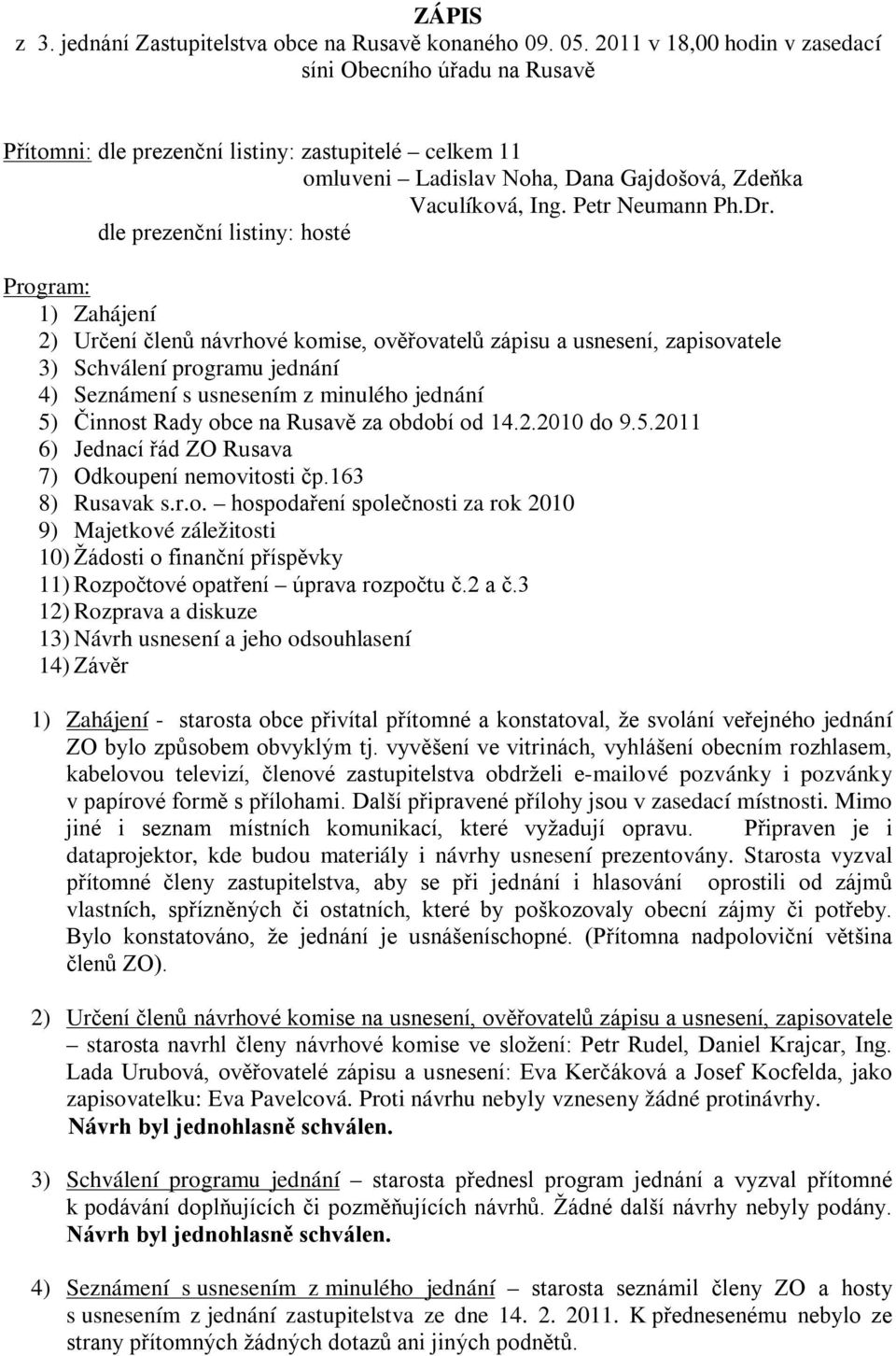 dle prezenční listiny: hosté Program: 1) Zahájení 2) Určení členů návrhové komise, ověřovatelů zápisu a usnesení, zapisovatele 3) Schválení programu jednání 4) Seznámení s usnesením z minulého