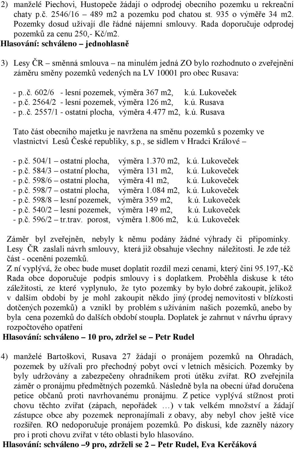 ú. Lukoveček - p.č. 2564/2 - lesní pozemek, výměra 126 m2, k.ú. Rusava - p..č. 2557/1 - ostatní plocha, výměra 4.477 m2, k.ú. Rusava Tato část obecního majetku je navržena na směnu pozemků s pozemky ve vlastnictví Lesů České republiky, s.