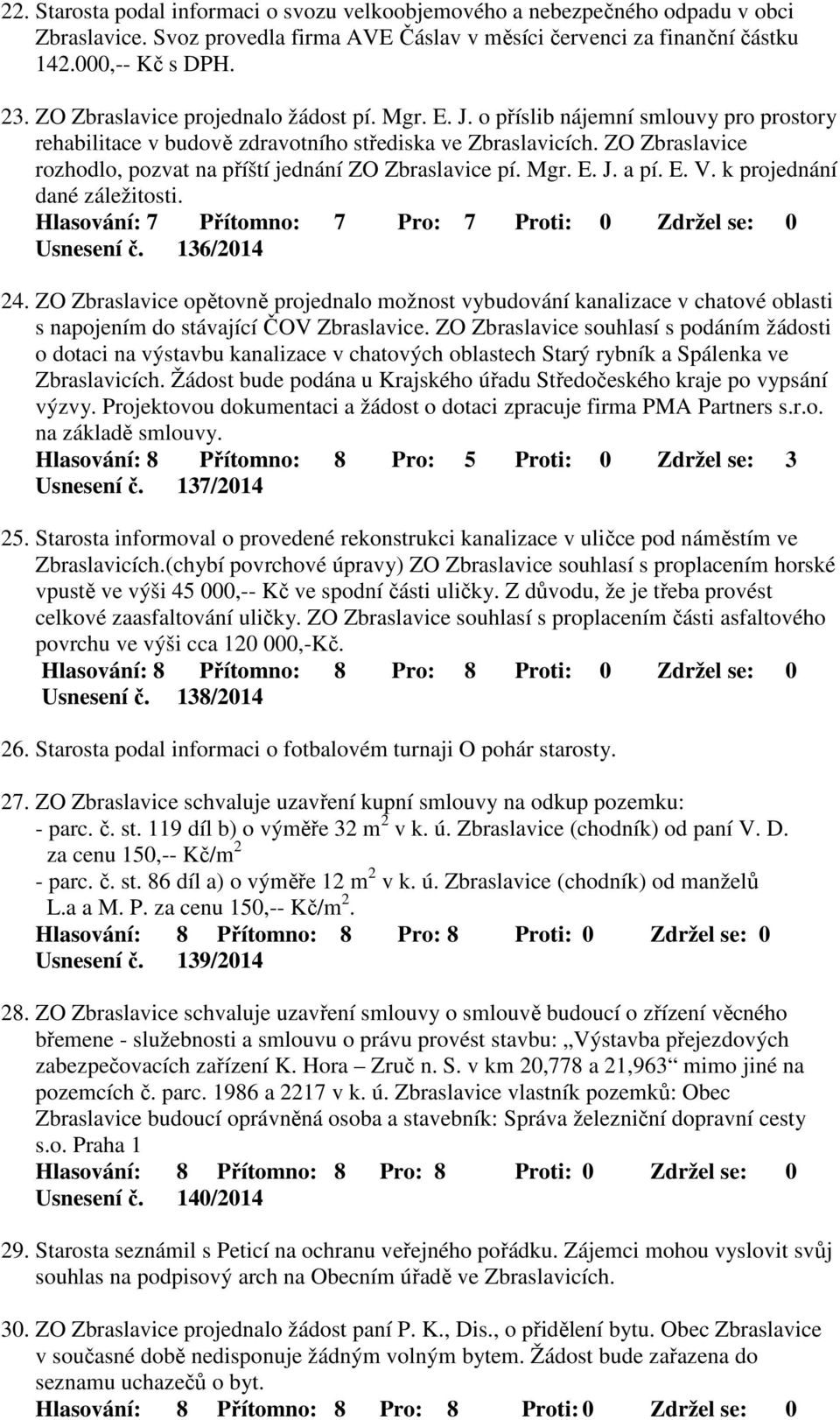 ZO Zbraslavice rozhodlo, pozvat na příští jednání ZO Zbraslavice pí. Mgr. E. J. a pí. E. V. k projednání dané záležitosti. Usnesení č. 136/2014 24.