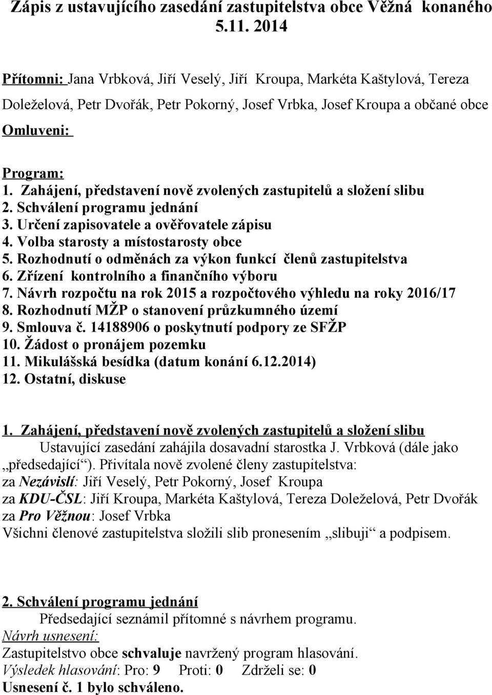 Zahájení, představení nově zvolených zastupitelů a složení slibu 2. Schválení programu jednání 3. Určení zapisovatele a ověřovatele zápisu 4. Volba starosty a místostarosty obce 5.