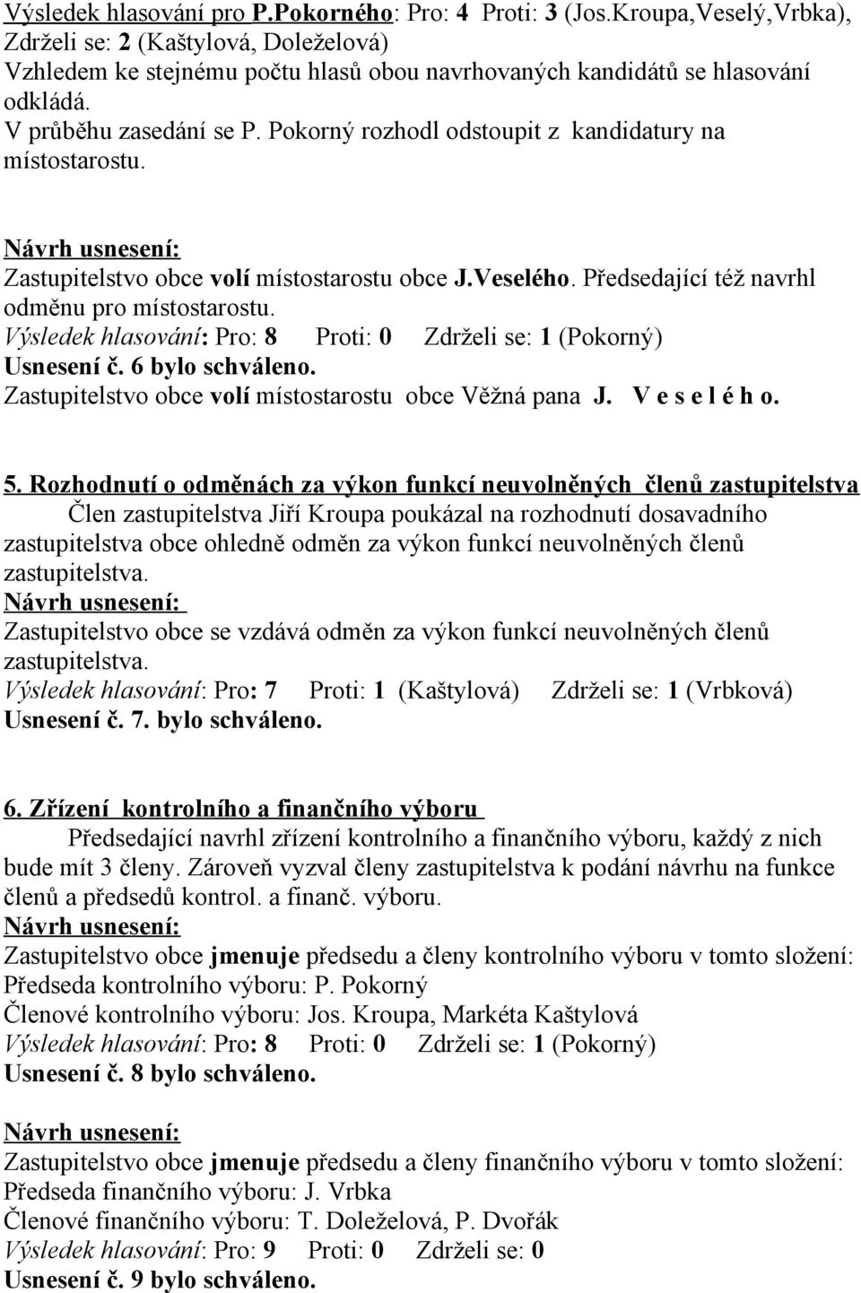 Výsledek hlasování: Pro: 8 Proti: 0 Zdrželi se: 1 (Pokorný) Usnesení č. 6 bylo schváleno. Zastupitelstvo obce volí místostarostu obce Věžná pana J. V e s e l é h o. 5.