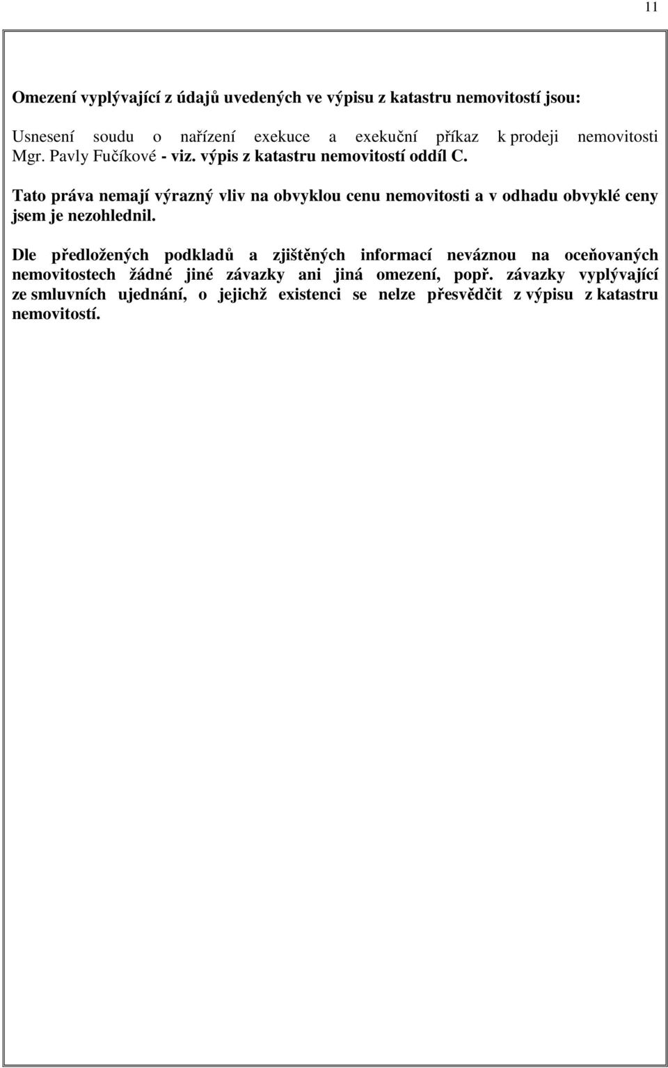 Tato práva nemají výrazný vliv na obvyklou cenu nemovitosti a v odhadu obvyklé ceny jsem je nezohlednil.