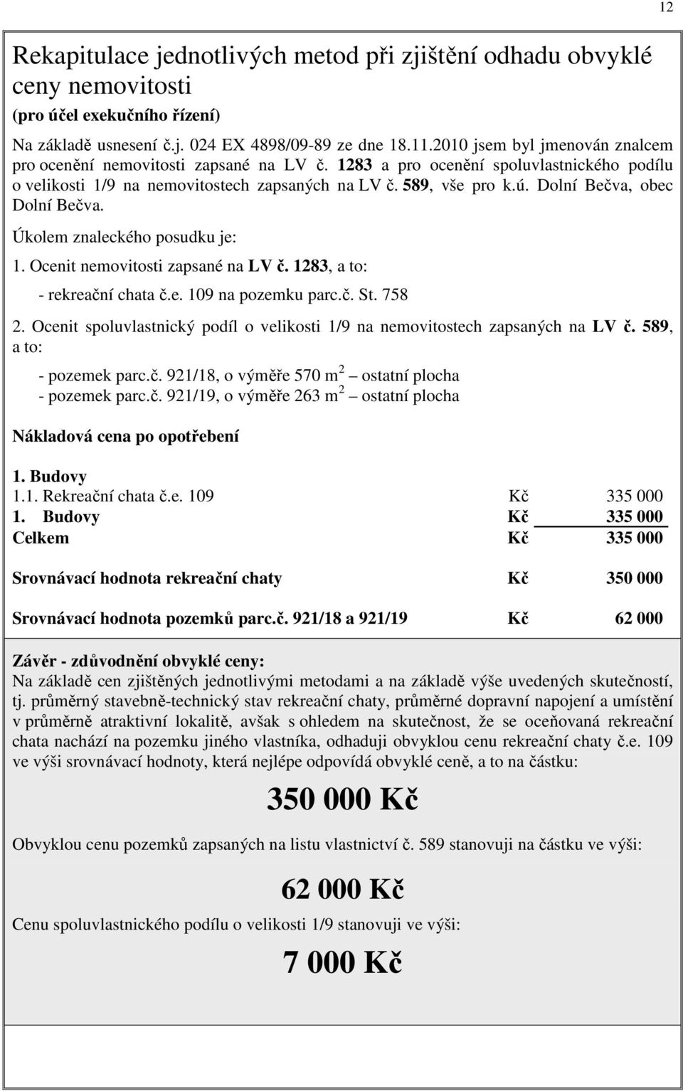 Dolní Bečva, obec Dolní Bečva. Úkolem znaleckého posudku je: 1. Ocenit nemovitosti zapsané na LV č. 1283, a to: - rekreační chata č.e. 109 na pozemku parc.č. St. 758 2.