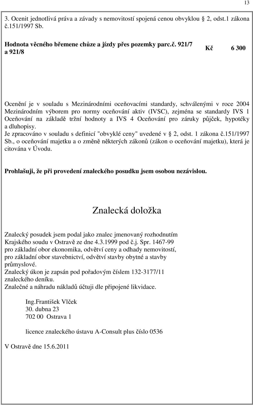 921/7 a 921/8 Kč 6 300 Ocenění je v souladu s Mezinárodními oceňovacími standardy, schválenými v roce 2004 Mezinárodním výborem pro normy oceňování aktiv (IVSC), zejména se standardy IVS 1 Oceňování