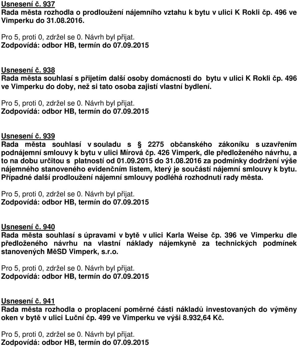 939 Rada města souhlasí v souladu s 2275 občanského zákoníku s uzavřením podnájemní smlouvy k bytu v ulici Mírová čp. 426 Vimperk, dle předloženého návrhu, a to na dobu určitou s platností od 01.09.