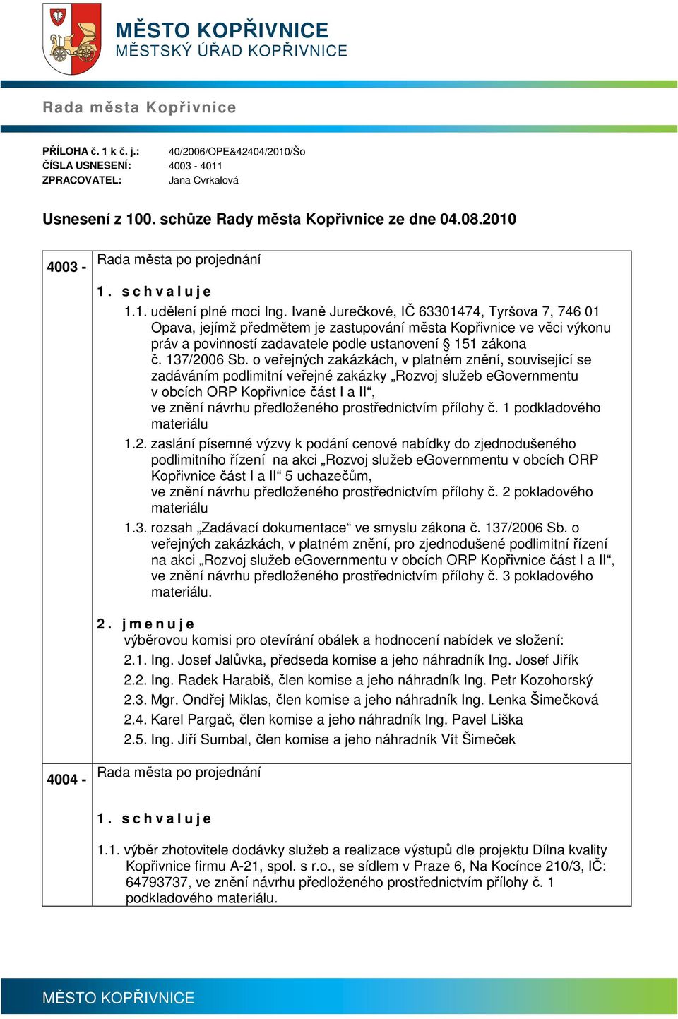 Ivně Jurečkové, IČ 63301474, Tyršov 7, 746 01 Opv, jejímž předmětem je zstupování měst Kopřivnice ve věci výkonu práv povinností zdvtele podle ustnovení 151 zákon č. 137/2006 Sb.