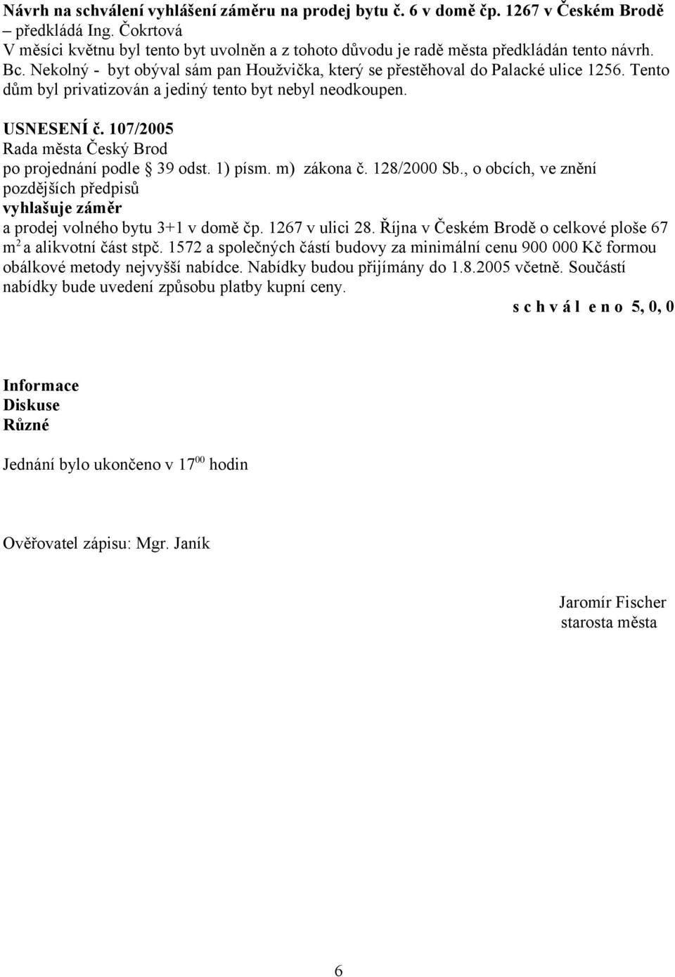 Tento dům byl privatizován a jediný tento byt nebyl neodkoupen. USNESENÍ č. 107/2005 po projednání podle 39 odst. 1) písm. m) zákona č. 128/2000 Sb.