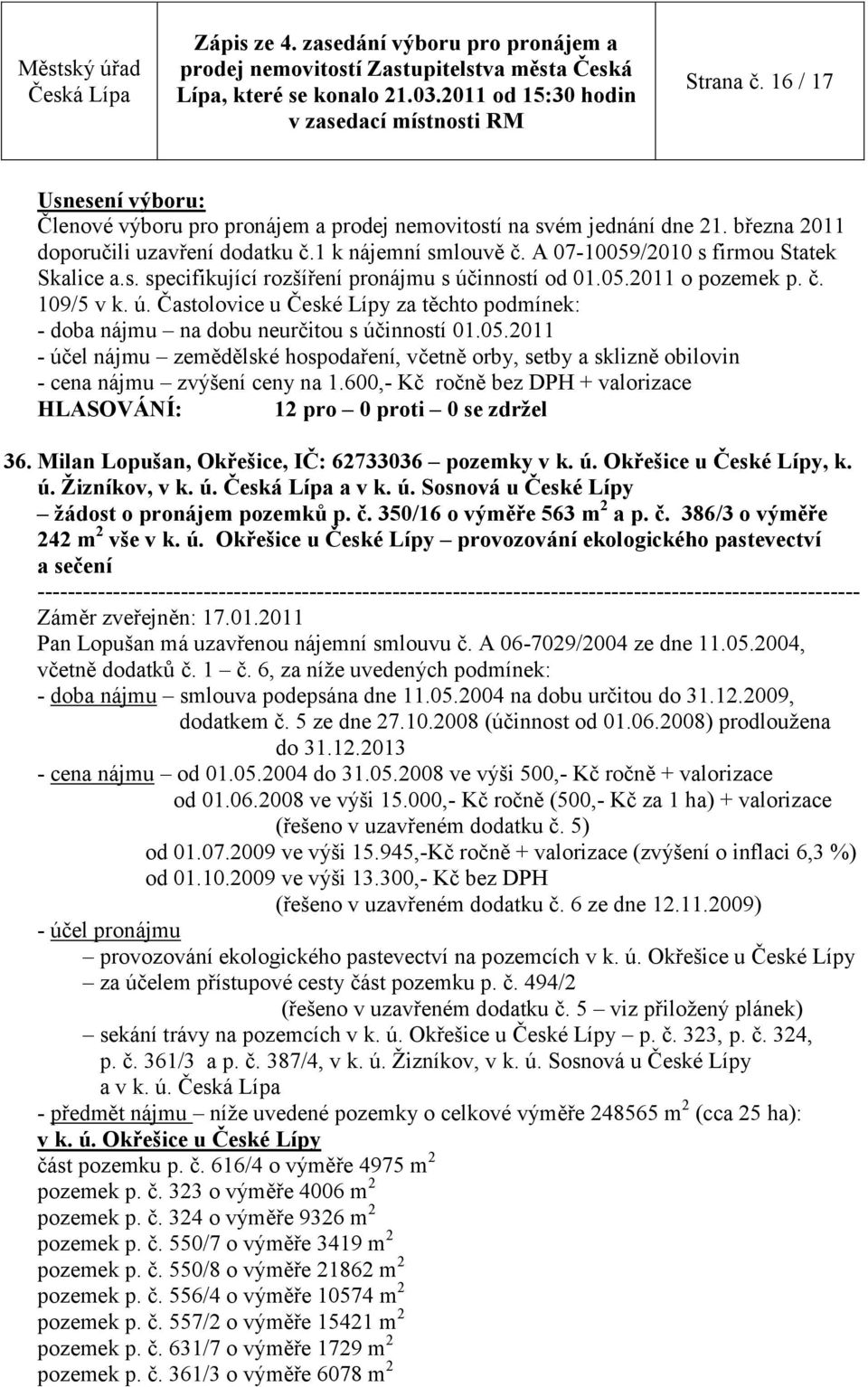 2011 - účel nájmu zemědělské hospodaření, včetně orby, setby a sklizně obilovin - cena nájmu zvýšení ceny na 1.600,- Kč ročně bez DPH + valorizace HLASOVÁNÍ: 12 pro 0 proti 0 se zdrţel 36.