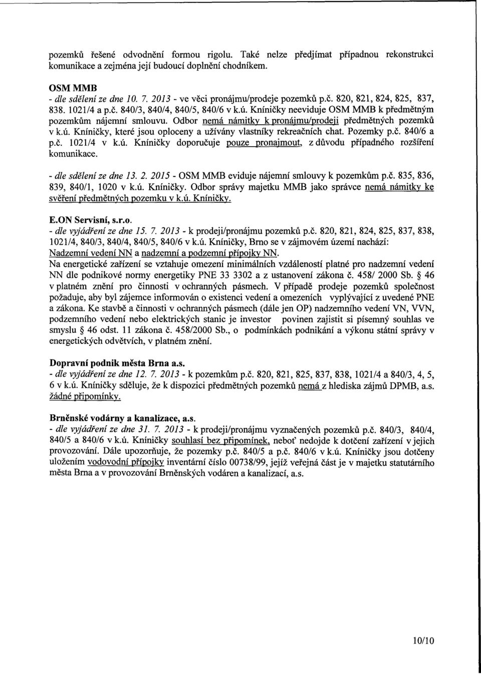 Odbor nemá námitky k nájmu/deji předmětných pozemků vk.ú. Kníničky, které jsou oploceny a užívány vlastníky rekreačních chat. Pozemky p.č. 840/6 a p.č. 1021/4 v k.ú. Kníničky doporučuje pouze najmout, z důvodu případného rozšíření komunikace.