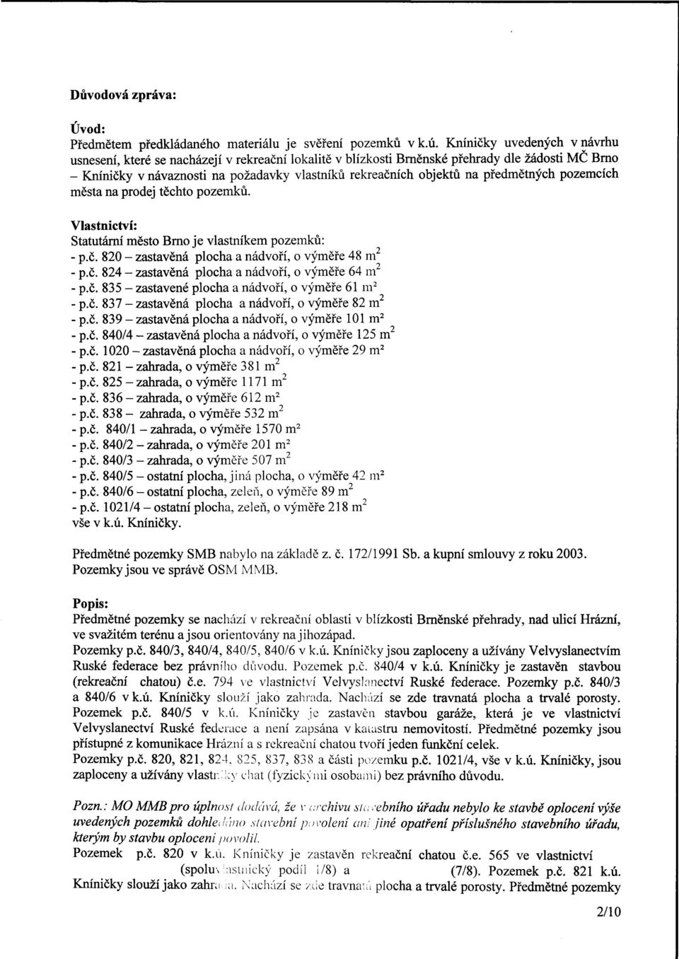 předmětných pozemcích města na dej těchto pozemků. Vlastnictví: Statutární město Brno je vlastníkem pozemků: - p.č. 820 - zastavěná plocha a nádvoří, 48 m - p.č. 824 - zastavěná plocha a nádvoří, 64 m - p.