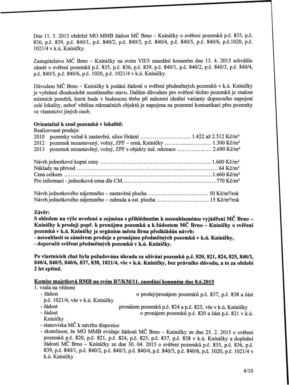 č. 840/5, p.č. 840/6, p.č. 1020, p.č. 1021/4 v k.ú. Kníničky. Důvodem MČ Brno - Kníničky k podání žádosti o svěření předmětných pozemků v k.ú. Kníničky je vyřešení dlouhodobě neutěšeného stavu.