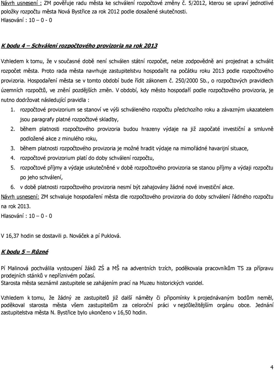 Proto rada města navrhuje zastupitelstvu hospodařit na počátku roku 2013 podle rozpočtového provizoria. Hospodaření města se v tomto období bude řídit zákonem č. 250/2000 Sb.