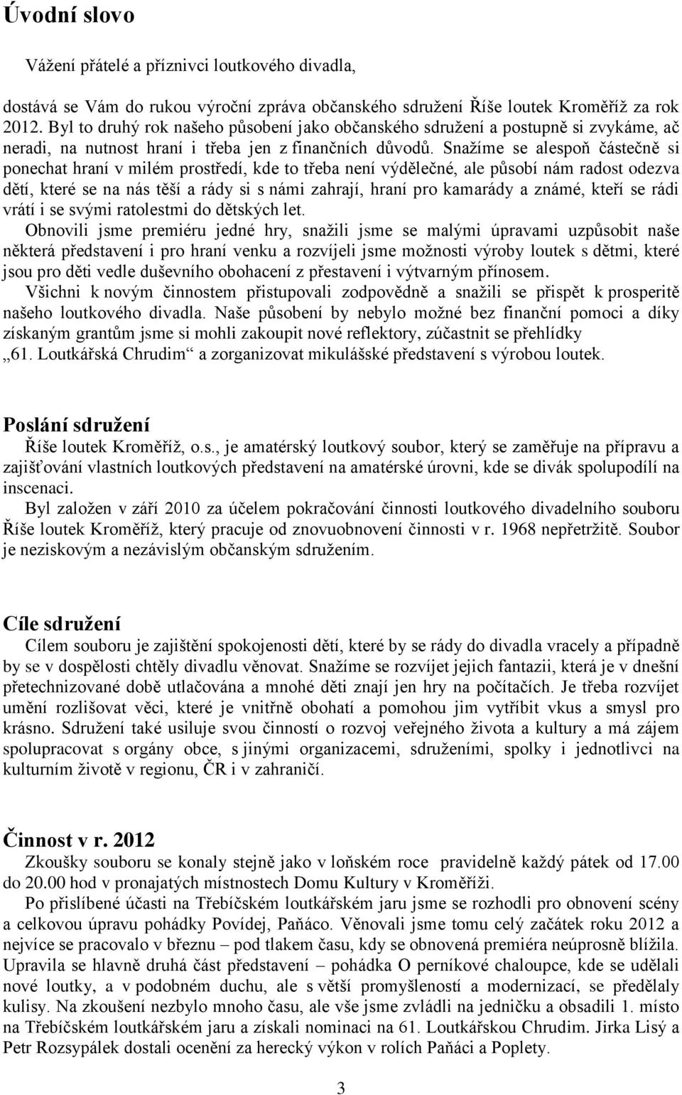 Snažíme se alespoň částečně si ponechat hraní v milém prostředí, kde to třeba není výdělečné, ale působí nám radost odezva dětí, které se na nás těší a rády si s námi zahrají, hraní pro kamarády a