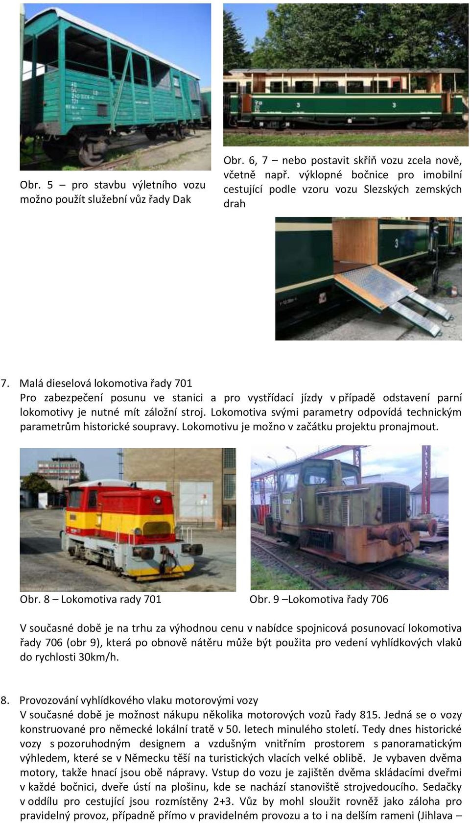 Malá dieselová lokomotiva řady 701 Pro zabezpečení posunu ve stanici a pro vystřídací jízdy v případě odstavení parní lokomotivy je nutné mít záložní stroj.