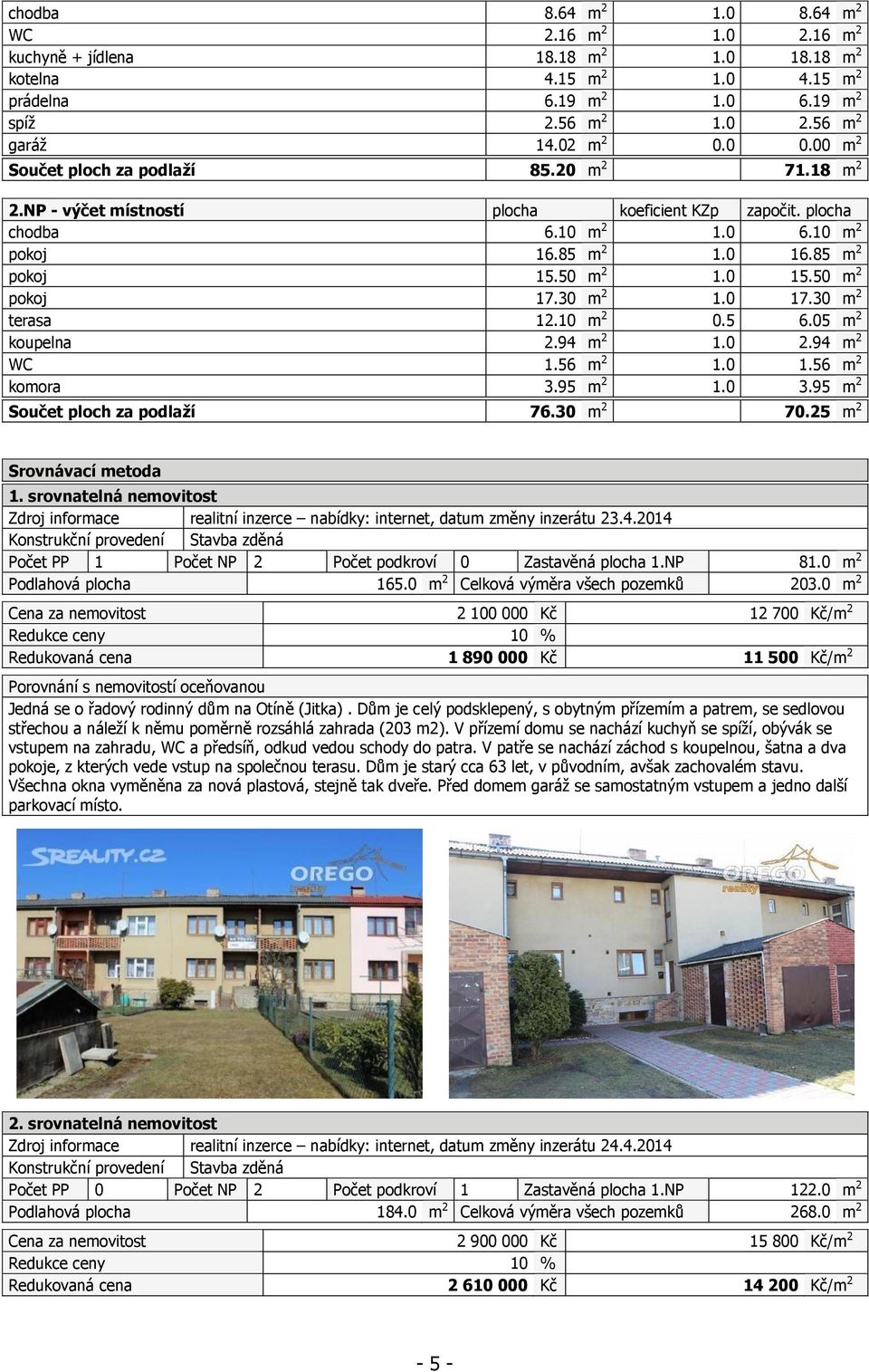 50 m 2 1.0 15.50 m 2 pokoj 17.30 m 2 1.0 17.30 m 2 terasa 12.10 m 2 0.5 6.05 m 2 koupelna 2.94 m 2 1.0 2.94 m 2 WC 1.56 m 2 1.0 1.56 m 2 komora 3.95 m 2 1.0 3.95 m 2 Součet ploch za podlaží 76.