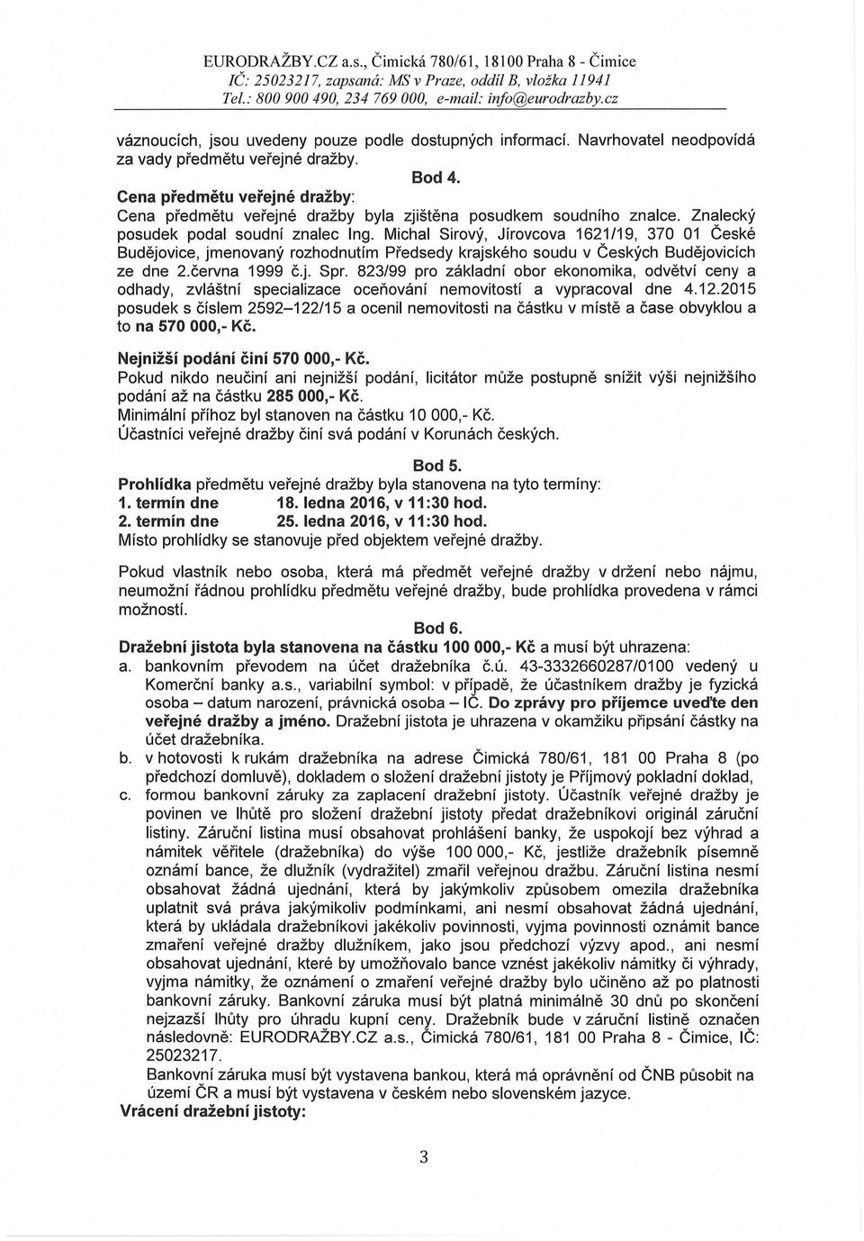Znalecký posudek podal soudní znalec Ing. Michal Sirový, Jírovcova 1621/19, 370 01 České Budějovice, jmenovaný rozhodnutím Předsedy krajského soudu v Českých Budějovicích ze dne 2.června 1999 č.j. Spr.