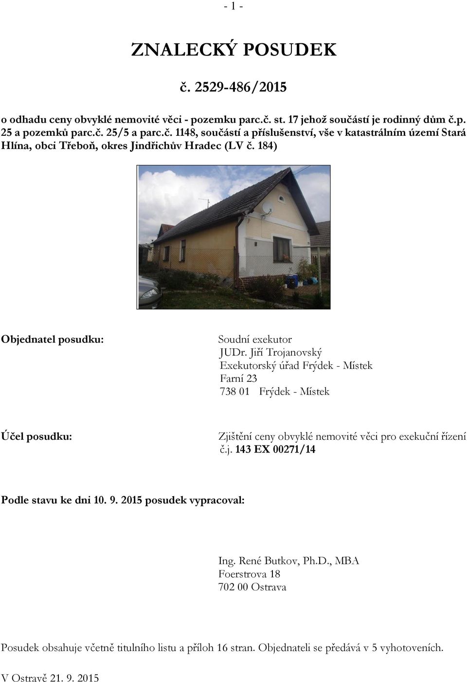 Jiří Trojanovský Exekutorský úřad Frýdek - Místek Farní 23 738 01 Frýdek - Místek Účel posudku: Zjištění ceny obvyklé nemovité věci pro exekuční řízení č.j. 143 EX 00271/14 Podle stavu ke dni 10.