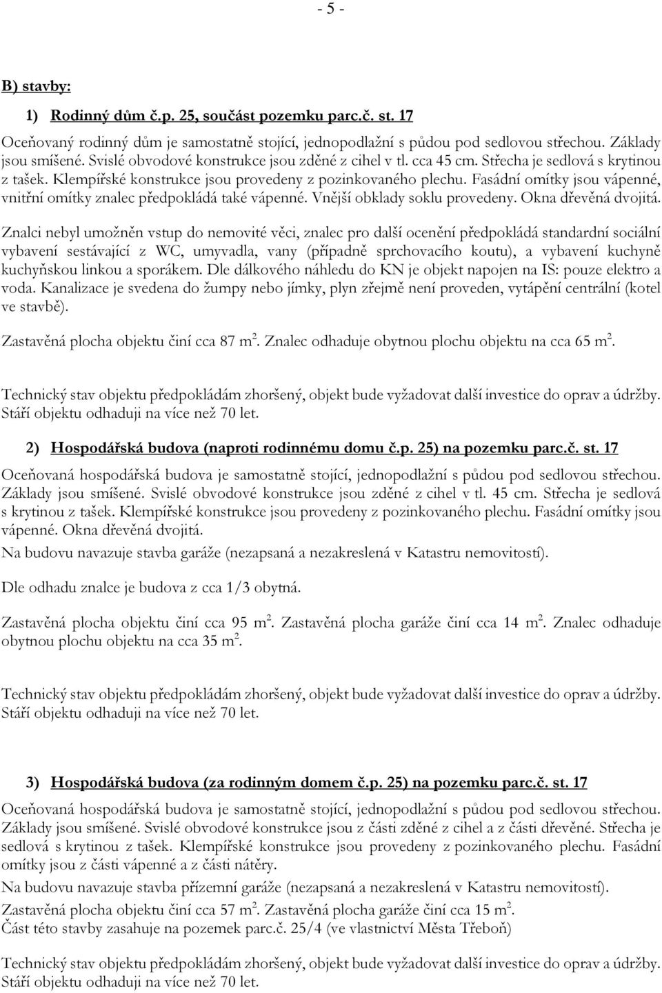 Fasádní omítky jsou vápenné, vnitřní omítky znalec předpokládá také vápenné. Vnější obklady soklu provedeny. Okna dřevěná dvojitá.