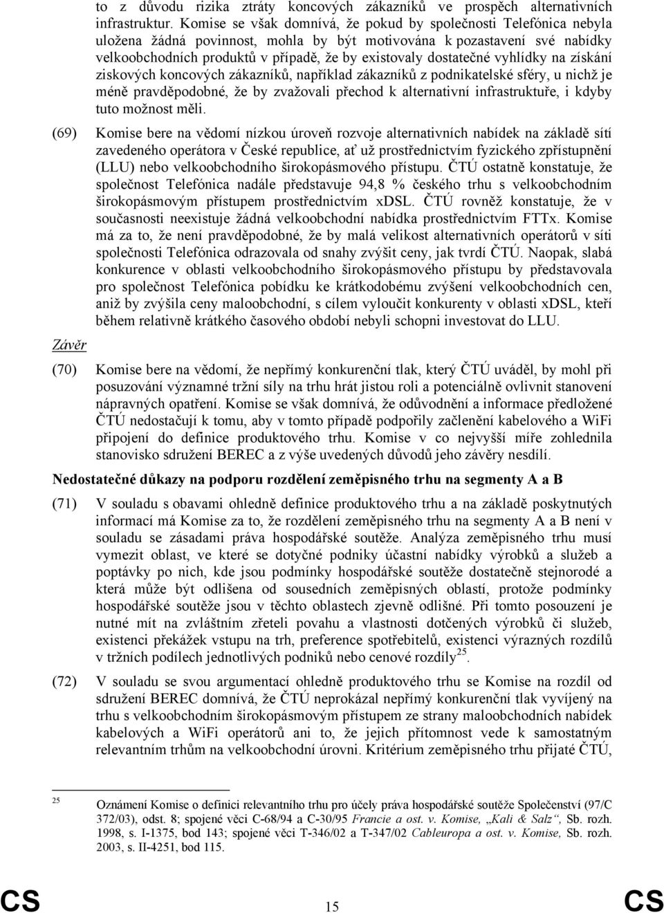 dostatečné vyhlídky na získání ziskových koncových zákazníků, například zákazníků z podnikatelské sféry, u nichž je méně pravděpodobné, že by zvažovali přechod k alternativní infrastruktuře, i kdyby