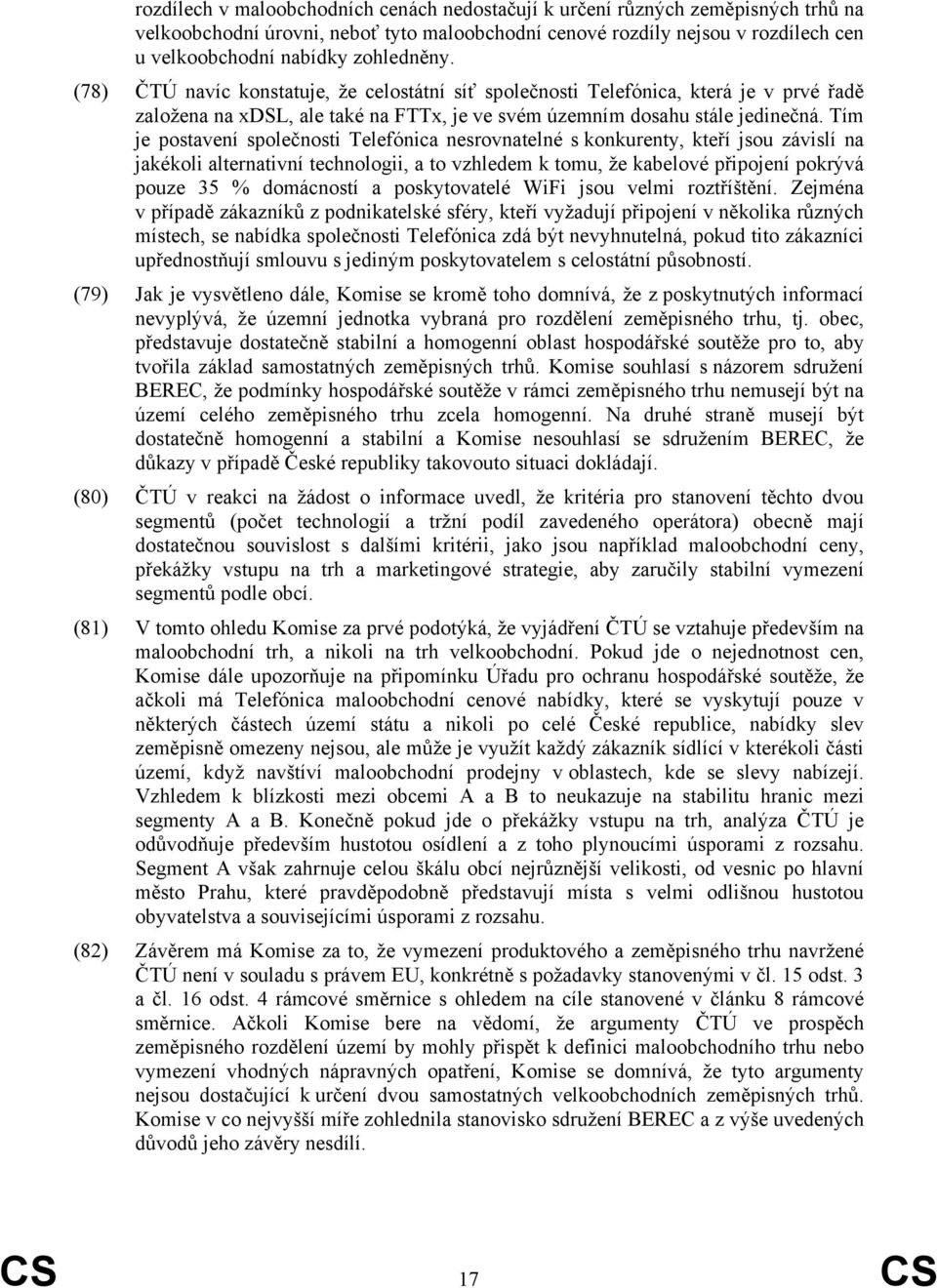 Tím je postavení společnosti Telefónica nesrovnatelné s konkurenty, kteří jsou závislí na jakékoli alternativní technologii, a to vzhledem k tomu, že kabelové připojení pokrývá pouze 35 % domácností