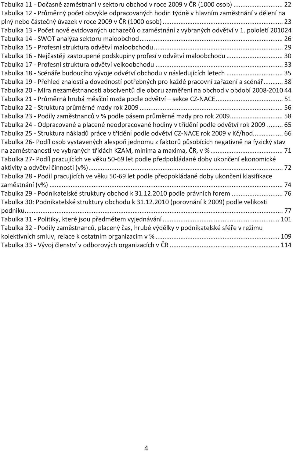 .. 23 Tabulka 13 - Počet nově evidovaných uchazečů o zaměstnání z vybraných odvětví v 1. pololetí 201024 Tabulka 14 - SWOT analýza sektoru maloobchod.