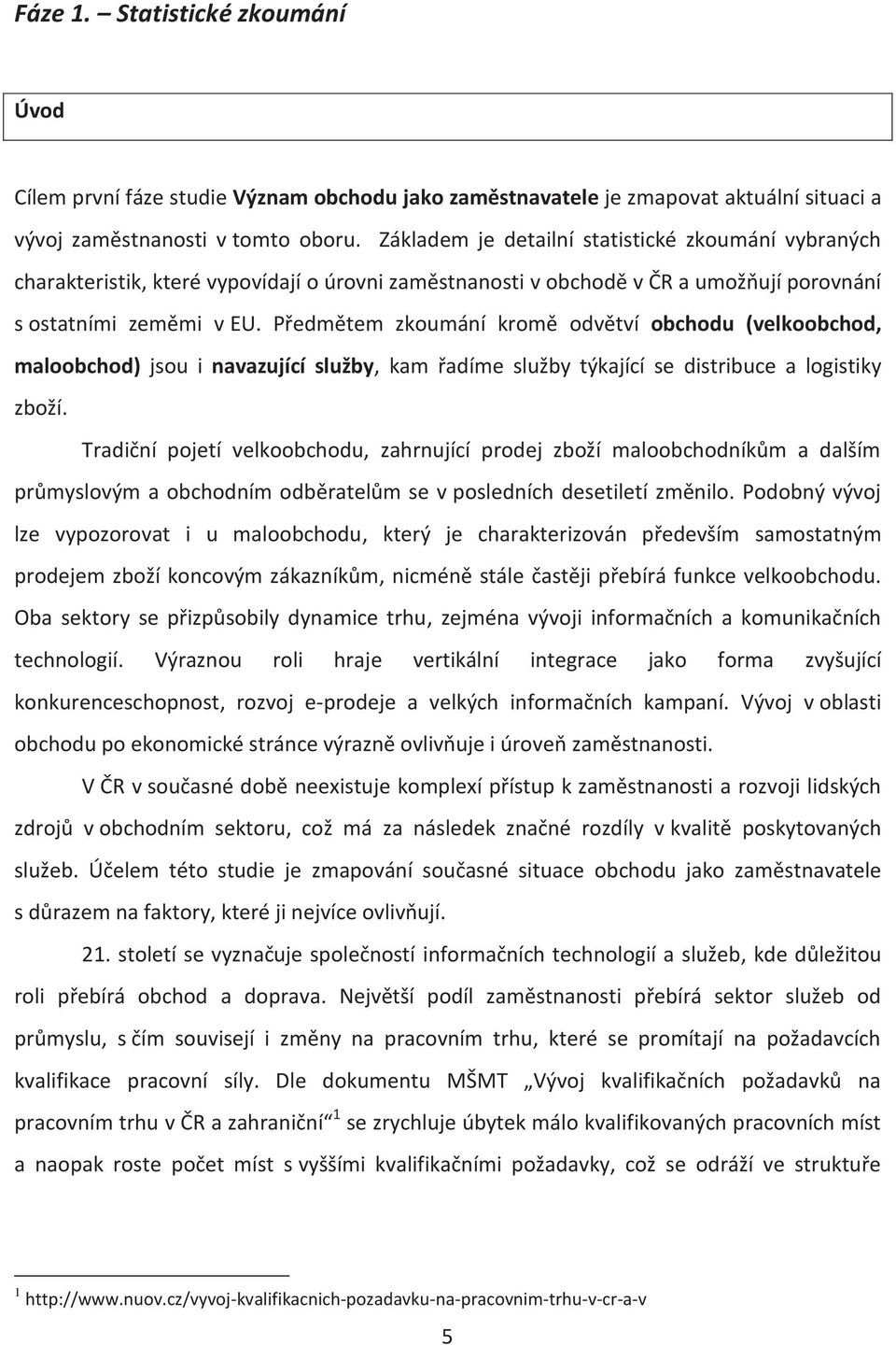 Předmětem zkoumání kromě odvětví obchodu (velkoobchod, maloobchod) jsou i navazující služby, kam řadíme služby týkající se distribuce a logistiky zboží.