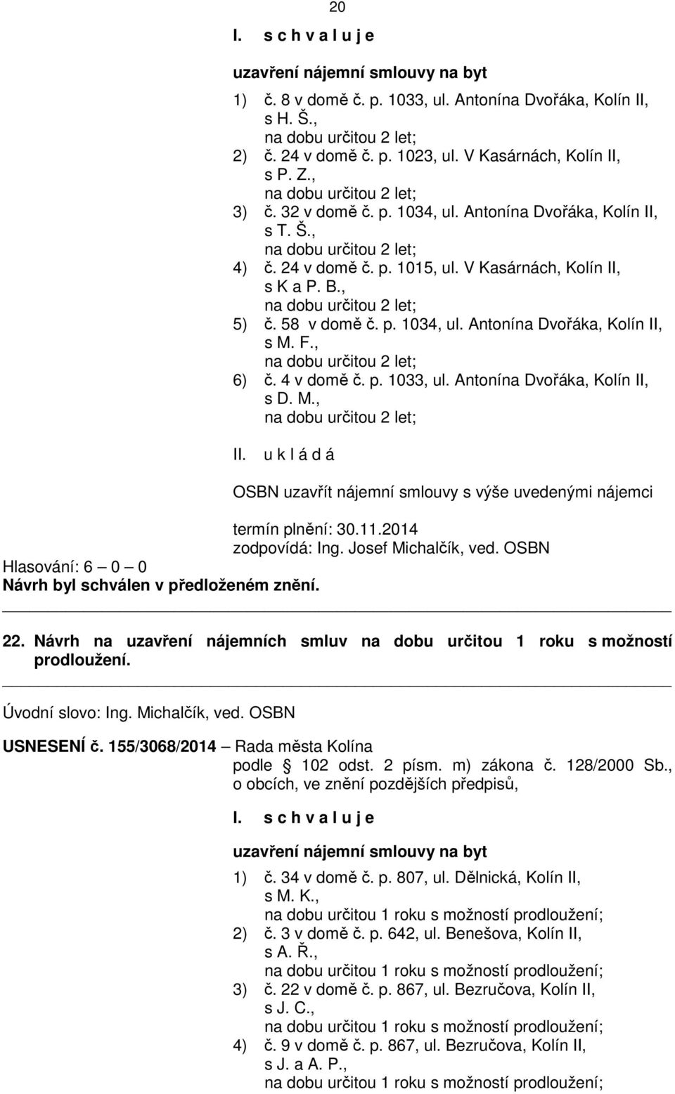 V Kasárnách, Kolín II, s K a P. B., na dobu určitou 2 let; 5) č. 58 v domě č. p. 1034, ul. Antonína Dvořáka, Kolín II, s M. F., na dobu určitou 2 let; 6) č. 4 v domě č. p. 1033, ul.
