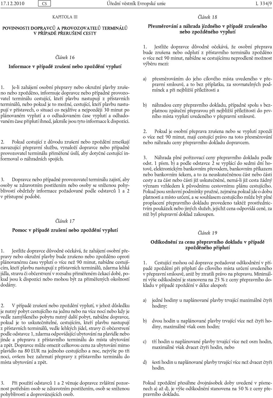 je to možné, cestující, kteří plavbu nastupují v přístavech, o situaci co nejdříve a nejpozději 30 minut po plánovaném vyplutí a o odhadovaném čase vyplutí a odhadovaném čase připlutí ihned, jakmile