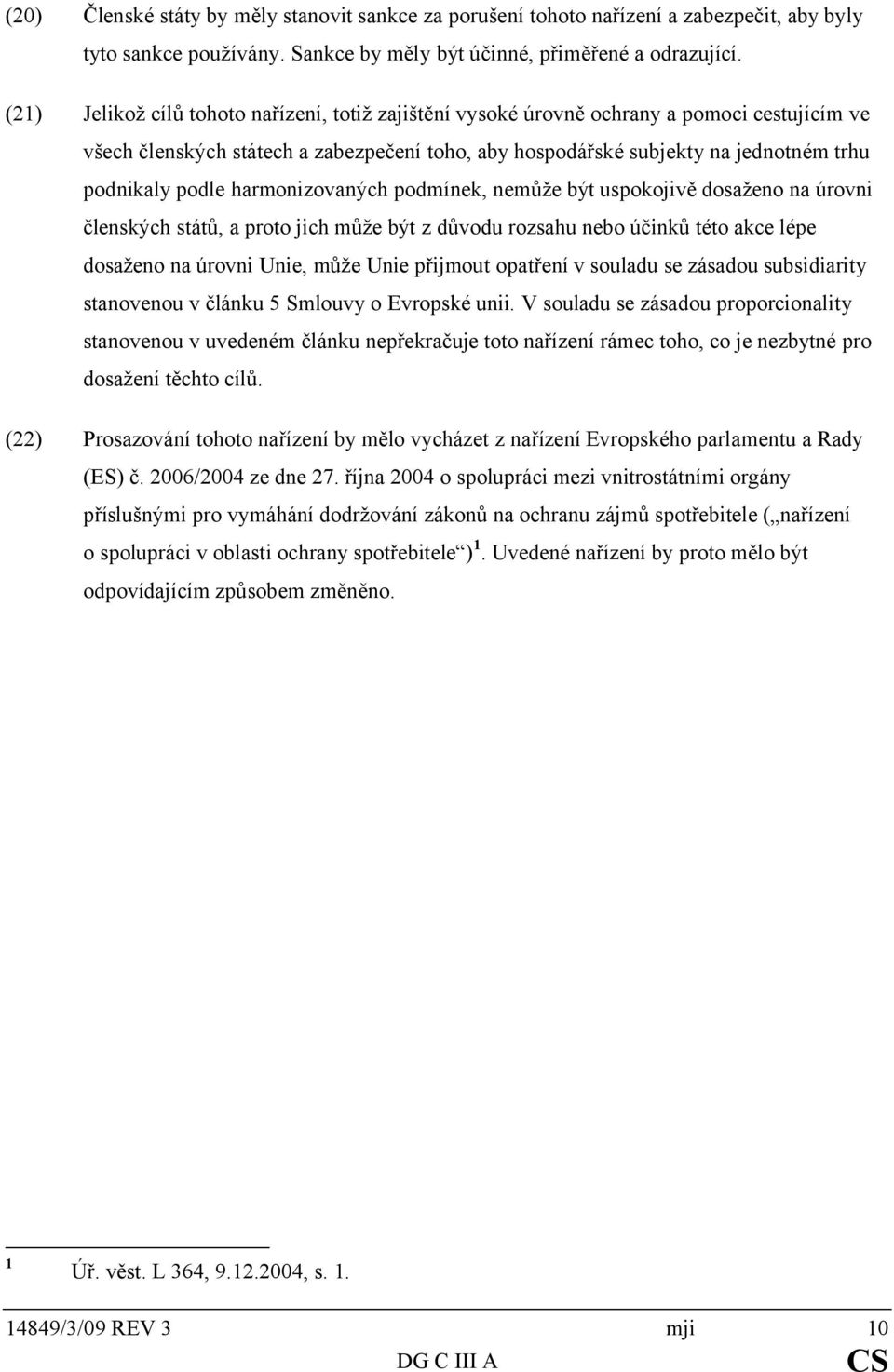 harmonizovaných podmínek, nemůže být uspokojivě dosaženo na úrovni členských států, a proto jich může být z důvodu rozsahu nebo účinků této akce lépe dosaženo na úrovni Unie, může Unie přijmout